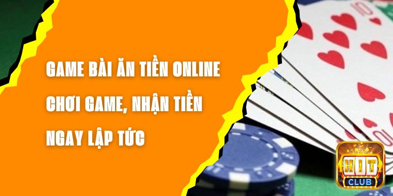 Game Bài Ăn Tiền Online – Chơi Game, Nhận Tiền Ngay Lập Tức