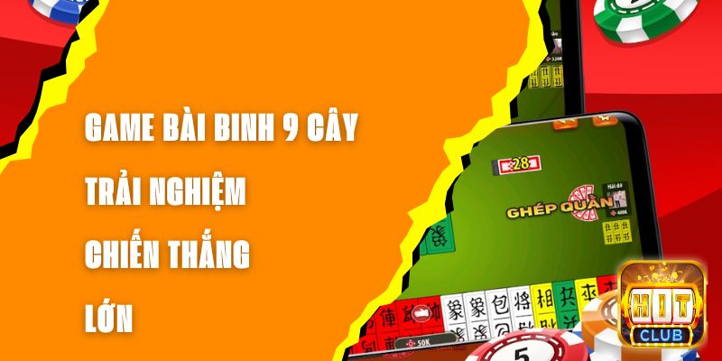 Game Bài Binh 9 Cây - Trải Nghiệm Chiến Thắng Lớn