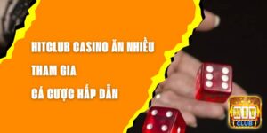 Hitclub Casino Ăn Nhiều - Tham Gia Cá Cược Hấp Dẫn