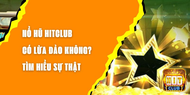 Nổ Hũ Hitclub Có Lừa Đảo Không? Tìm Hiểu Sự Thật